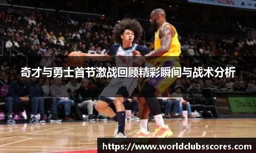 奇才与勇士首节激战回顾精彩瞬间与战术分析