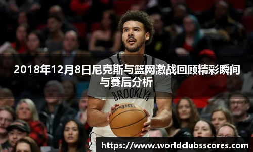 2018年12月8日尼克斯与篮网激战回顾精彩瞬间与赛后分析