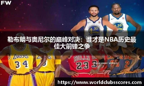勒布朗与奥尼尔的巅峰对决：谁才是NBA历史最佳大前锋之争