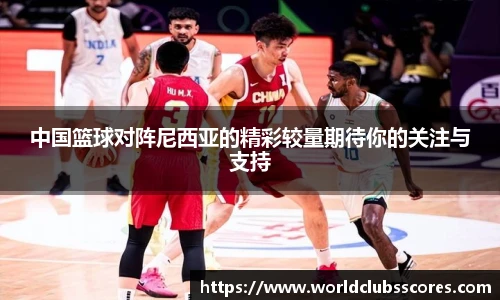 中国篮球对阵尼西亚的精彩较量期待你的关注与支持