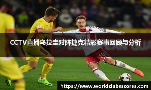 CCTV直播乌拉圭对阵捷克精彩赛事回顾与分析