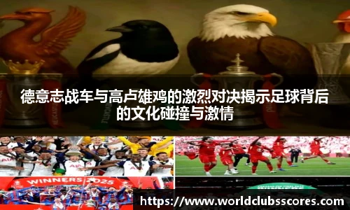 德意志战车与高卢雄鸡的激烈对决揭示足球背后的文化碰撞与激情