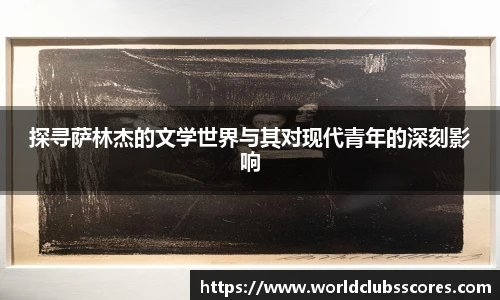 探寻萨林杰的文学世界与其对现代青年的深刻影响