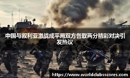 中国与叙利亚激战成平局双方各取两分精彩对决引发热议