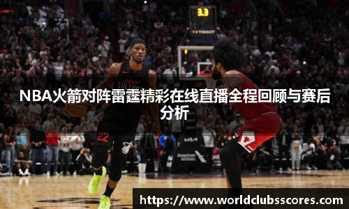 NBA火箭对阵雷霆精彩在线直播全程回顾与赛后分析